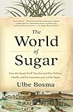 The World of Sugar: How the Sweet Stuff Transformed Our Politics, Health, and Environment over 2,000 Years