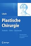 Plastische Chirurgie – Ästhetik Ethik Geschichte: Kulturgeschichte eines medizinischen Fachgebiets