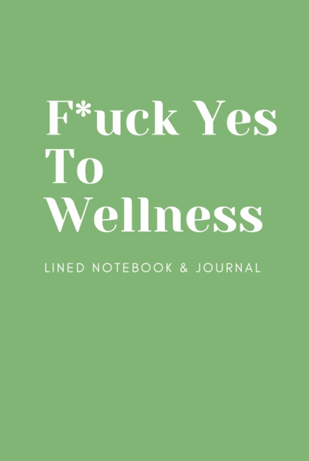 F*ck Yes To Wellness Lined Notebook & Journal: Self Care Gratitude Journal with 120 Blank Lined Pages for Daily Writing, Goal Setting, and To-Do Lists F*ck Yes To Wellness Lined Notebook & Journal: Self Care Gratitude Journal with 120 Blank Lined Pages for Daily Writing, Goal Setting, and To-Do Lists