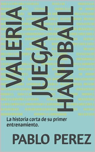 Valeria juega al HandBall: La historia corta de su primer entrenamiento. (Spanish Edition)