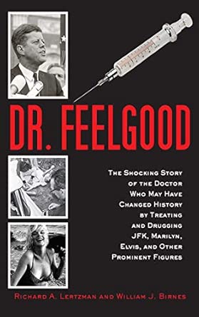 Dr. Feelgood: The Shocking Story of the Doctor Who May Have Changed History by Treating and Drugging JFK, Marilyn, Elvis, and Other Prominent Figures-Wow! eBook