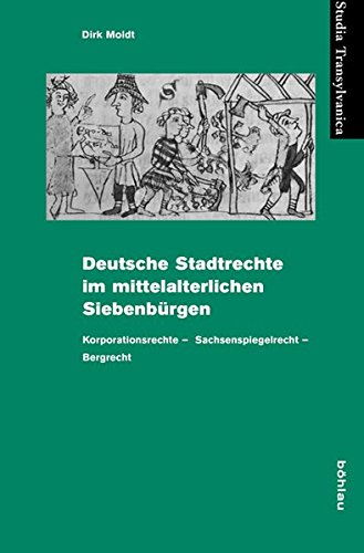 Deutsche Stadtrechte im mittelalterlichen Siebenbürgen: Korporationsrechte - Sachsenspiegelrecht - Deutsche Stadtrechte im mittelalterlichen Siebenbürgen: Korporationsrechte - Sachsenspiegelrecht -