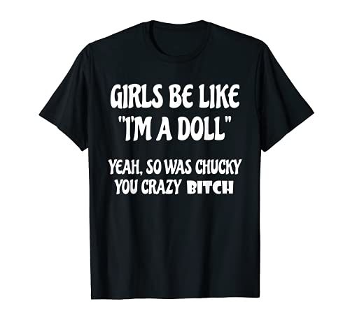 Les filles sont comme si je suis une poupée Oui, alors c'était Chuc.ky You Crazy T-Shirt