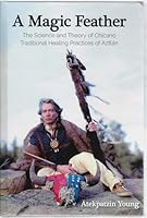 A Magic Feather: The Science and Theory of Chicano Traditional Healing Practices of Aztlan 1735421200 Book Cover