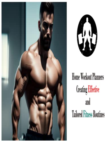 Home Workout Planners: Creating Effective and Tailored Fitness Routines: A Comprehensive Guide to Designing, Implementing, and Tracking Your Personalized Home Workout Plan