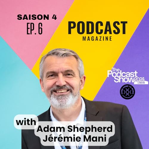 EP.06 - Podcast Magazine - J&eacute;r&eacute;mie Mani and Adam Shepherd at the Podcast Show London [in english]