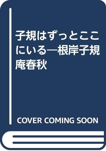 子規はずっとここにいる: 根岸子規庵春秋