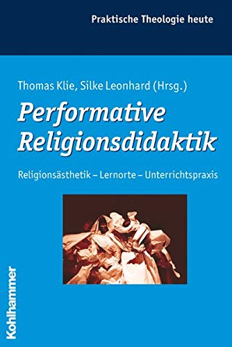 Performative Religionsdidaktik: Religionsästhetik - Lernorte - Unterrichtspraxis (Praktische Theolo