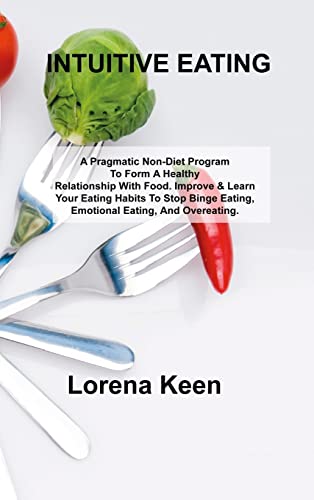 Intuitive Eating: A Pragmatic Non-Diet Program To Form A Healthy Relationship With Food. Improve & Learn Your Eating Habits To Stop Binge Eating, Emotional Eating, And Overeating.