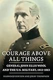 Courage Above All Things: General John Ellis Wool and the U.S. Military, 18121863