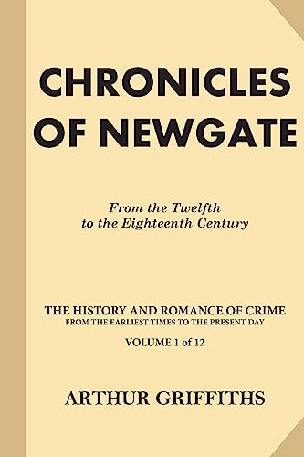 Chronicles of Newgate: From the Twelfth to the Eighteenth Century (The History and Romance of Crime from the Earliest Times to the Present Day)