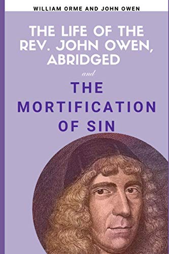 The Life of the Rev. John Owen, Abridged: and The Mortification of Sin