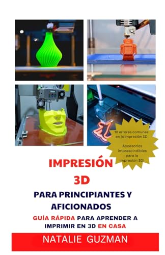 IMPRESIÓN 3D PARA PRINCIPIANTES Y AFICIONADOS: GUÍA RÁPIDA PARA