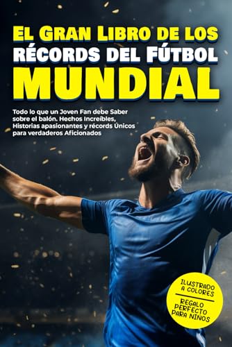El Gran Libro de los récords del Fútbol Mundial: Todo lo que un Joven Fan debe Saber sobre el balón. Hechos Increíbles, Historias apasionantes y ... sobre el DEPORTE para FUTUROS CAMPEONES)