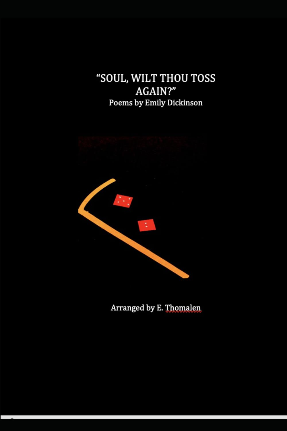 "SOUL, WILT THOU TOSS AGAIN?" Poems by Emily Dickinson: Play arranged by E. Thomalen