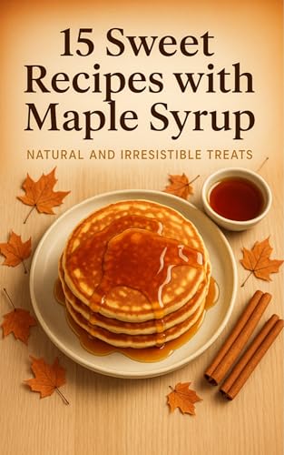 15 Sweet Recipes with Maple Syrup: Natural and Irresistible Treats:
