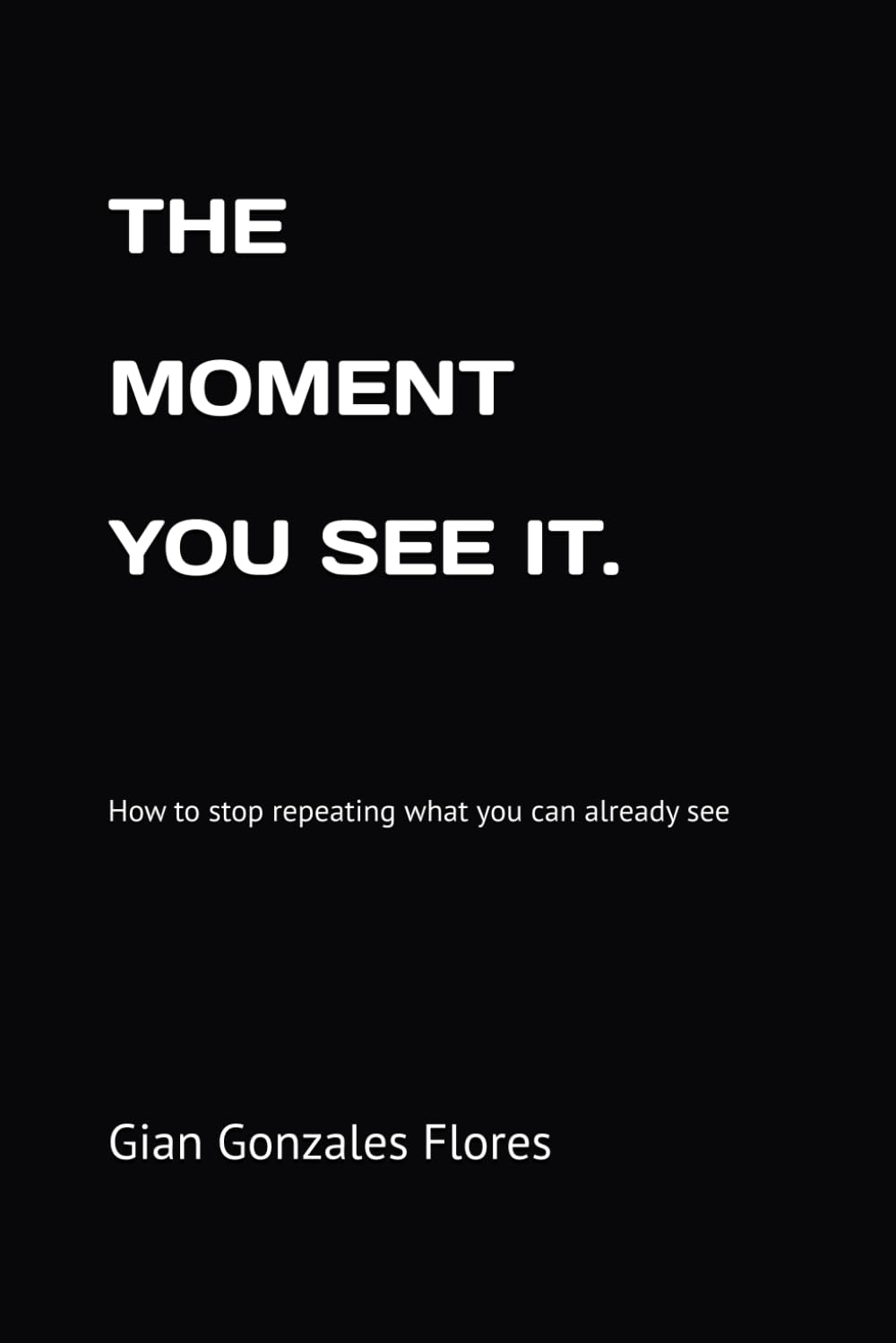 THE MOMENT YOU SEE. IT: How to stop repeating what you can already see