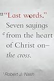 Last Words: Seven Sayings from the Heart of Christ on the Cross