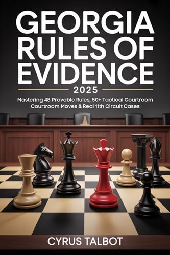 Georgia Rules of Evidence 2025: Mastering 48 Provable Rules, 50+ Tactical Courtroom Moves & Real 11th Circuit Cases