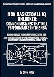 NBA Basketball IQ Unlocked: Common Mistakes That Kill Performance in the NBA: Avoid Low Basketball IQ Decisions, Improve Court Awareness, and Learn What ... Behind NBA Greatness) (English Edition)
