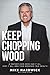 Keep Chopping Wood: A Preacher's Son Who Had It All, Lost It All, and Then Regained True Wealth