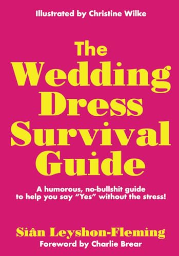 The Wedding Dress Survival Guide: A humorous, no-bullshit guide to help you say Yes without the stress!