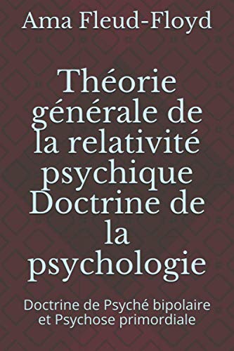 Théorie générale de la relativité psychique Doctrine de la psychologie: Doctrine de Psyché bipolaire et Psychose primordiale (French Edition)