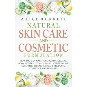 Natural Skin Care and Cosmetic Formulation: How You Can Make Toners, Moisturizers, Body Butters, Lotions, Balms, Scrubs, Masks, Cleansers, Serums, Haircare Products, Cosmetics, and Perfumes Taschenbuch – 26. März 2022