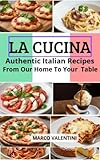 La Cucina: Authentic Italian Recipes for the Home Cook: From Our Home to Your Table - Timeless Italian Classics -The Essential Collection of Italian Recipes from Appetizers to Desserts