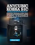 ANYCUBIC KOBRA S1C BENUTZERHANDBUCH: Meisterhafte Einrichtung, präziser Druck, Kalibrierung und Fehlerbehebung für makellose 3D-Ergebnisse – von den ... zur fortgeschrittenen Leistungsoptimierung