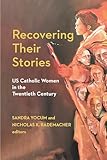 Recovering Their Stories: US Catholic Women in the Twentieth Century (Catholic Practice in the Americas)