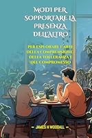 MODI PER SOPPORTARE LA PRESENZA DELL'ALTRO: PER ESPLORARE L'ARTE DELLA COMPRENSIONE, DELLA TOLLERANZA E DEL COMPROMESSO (Italian Edition) B0F5WSMTRY Book Cover