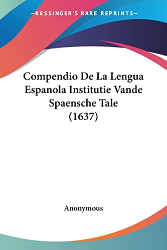 Compendio De La Lengua Espanola Institutie Vande Spaensche Tale (1637) (Latin Edition)