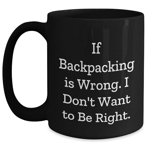 Backpacking enthusiast or gift for friends, If Backpacking Is Wrong. I Don't Want To Be Right. Black Coffee Mug, Birthday Unique Gifts from Friends, Gifts for Backpacking Men.