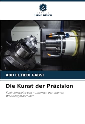 Die Kunst der Präzision: Funktionsweise von numerisch gesteuerten Werkzeugmaschinen (German Edition)