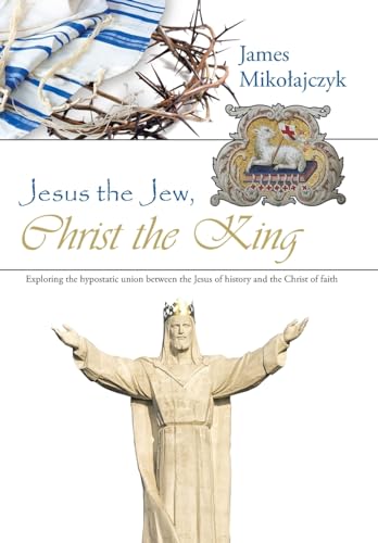 Jesus the Jew, Christ the King: Exploring the hypostatic union between the Jesus of history and the Christ of faith