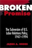 Broken Promise: The Subversion of U.S. Labor Relations Policy, 1947-1994 (Labor And Social Change)