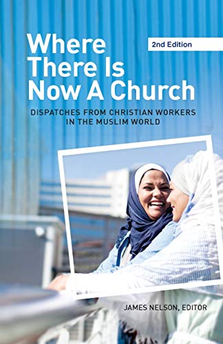 Where There Is Now a Church (2nd Edition): Dispatches from Christian Workers in The Muslim World