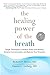 The Healing Power of the Breath: Simple Techniques to Reduce Stress and Anxiety, Enhance Concentration, and Balan ce Your Emotions