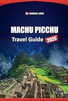 MACHU PICCHU Travel Guide 2025: Discover Top Attraction, Hiking Trails, Cultural Insights, and local Experiences in Peru B0F5NXVCR7 Book Cover