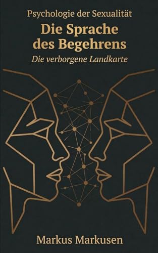 Die Sprache des Begehrens: Psychologie der Sexualitaet (Die verborgene Landkarte: Sexualitaet verstehen, sich selbst erkennen)