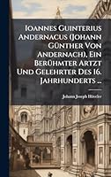 Ioannes Guinterius Andernacus (Johann GÃ1/4nther Von Andernach), Ein BerÃ1/4hmter Artzt Und Gelehrter Des 16. Jahrhunderts ... (German Edition) 1023982528 Book Cover
