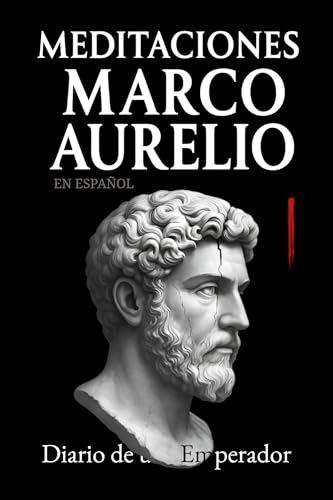 Meditaciones Marco Aurelio en Español: Diario de un Emperador | Los 12 Libros Completos de su Estoicismo con una Traducción Moderna, Comentarios Prácticos y su Biografía (Traducida y con Notas) Meditaciones Marco Aurelio en Español: Diario de un Emperador | Los 12 Libros Completos de su Estoicismo con una Traducción Moderna, Comentarios Prácticos y su Biografía (Traducida y con Notas)