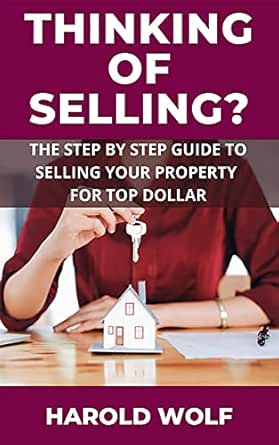 Thinking Of Selling: The Step by Step guide to Selling your Property and Making More Money