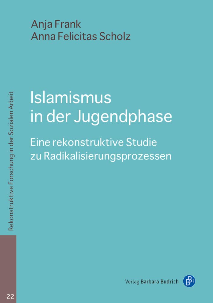 Islamismus in der Jugendphase: Eine rekonstruktive Studie zu Radikalisierungsprozessen (Rekonstruktive Forschung in der Sozialen Arbeit)