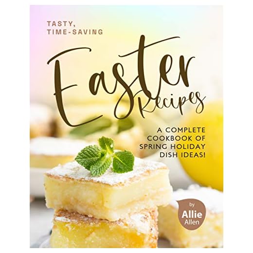 Tasty, Time-Saving Easter Recipes: A Complete Cookbook of Spring Holiday Dish Ideas!