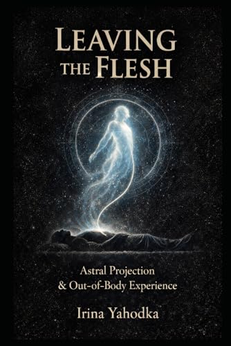 Leaving the Flesh: A Practical Guide to Out-of-Body Experience and Astral Projection (Astral Threshold Series)