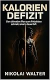 Kalorien Defizit Der ultimative Plan zum Fettabbau: schnell, smart, dauerthaft: Das wissenschaftlich fundierte Prinzip für dauerhaften Fettabbau, maximale Energie und mentale Kontrolle