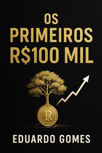 Os Primeiros R$100 Mil: Como Construir Riqueza do Zero e Alcançar...