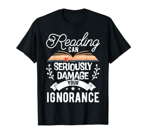 Reading Can Seriously Damage Your Ignorance - Book Lover T-Shirt